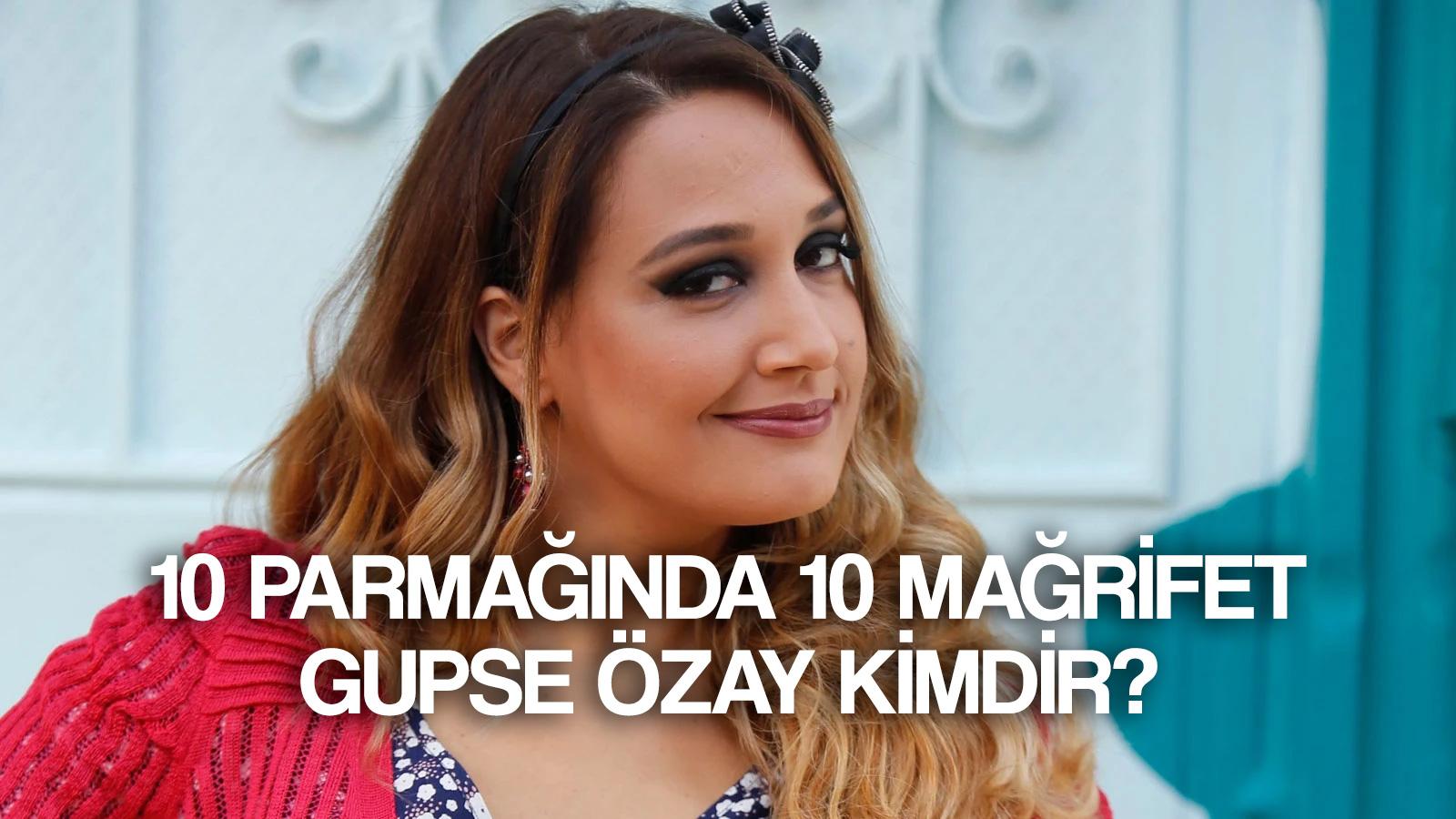 on parmaginda on magrifet gupse ozay kimdir kac yasinda boyu kilosu ne