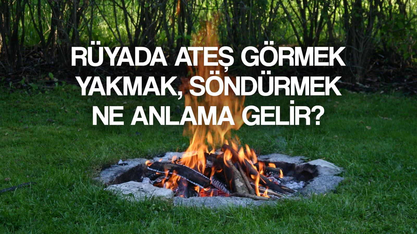 ruyada ates gormek ne anlama gelir ruyada ates yakmak ates sondurmek tabiri