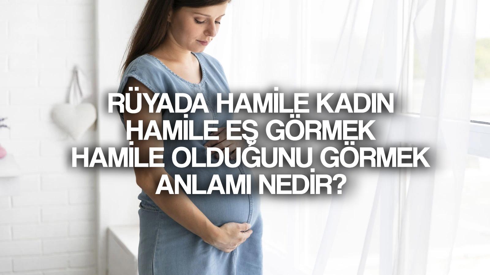 ruyada hamile oldugunu gormek ne demek ruyada hamile kadin hamile es gormek anlami ve tabiri nedir